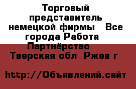Торговый представитель немецкой фирмы - Все города Работа » Партнёрство   . Тверская обл.,Ржев г.